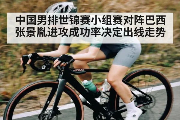 中国男排世锦赛小组赛对阵巴西张景胤进攻成功率决定出线走势